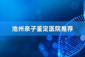 池州亲子鉴定医院推荐